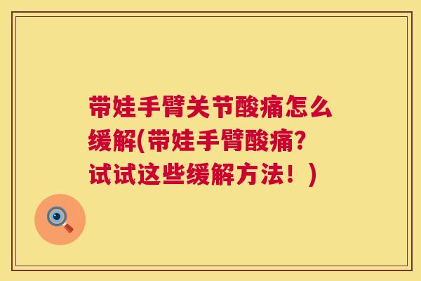 带娃手臂关节酸痛怎么缓解(带娃手臂酸痛？试试这些缓解方法！)