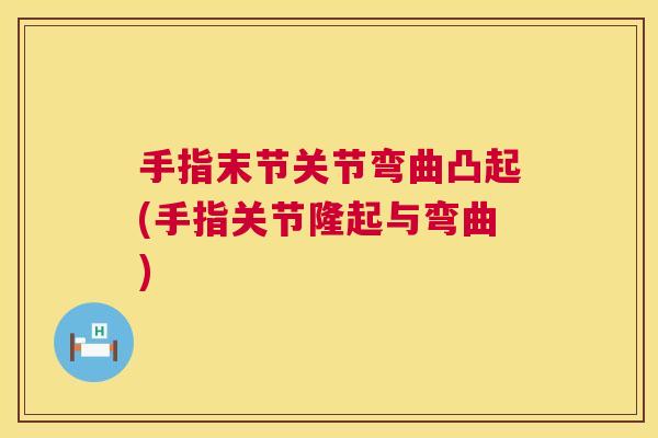 手指末节关节弯曲凸起(手指关节隆起与弯曲)