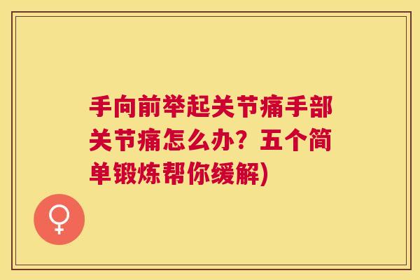 手向前举起关节痛手部关节痛怎么办？五个简单锻炼帮你缓解)