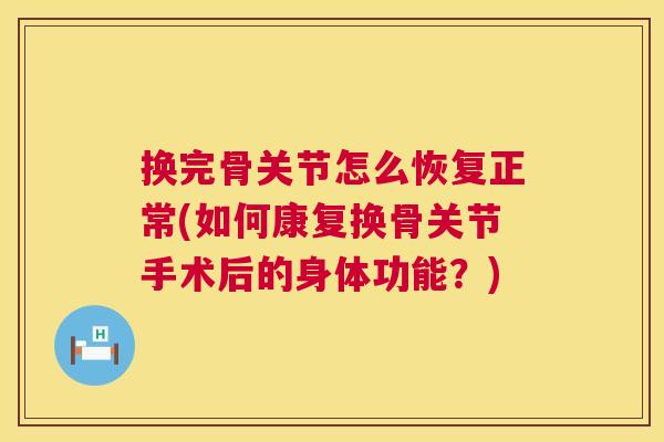 换完骨关节怎么恢复正常(如何康复换骨关节手术后的身体功能？)