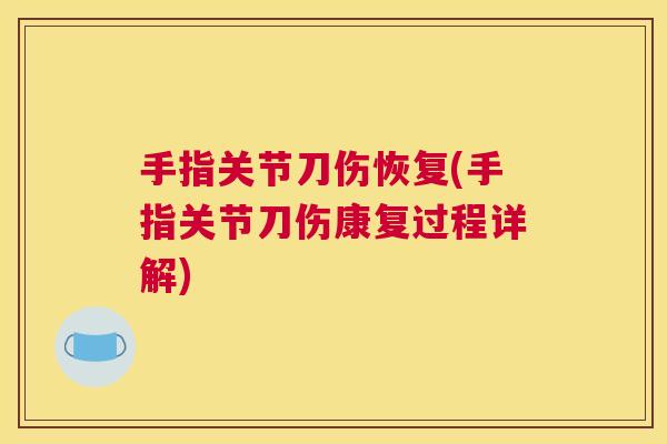手指关节刀伤恢复(手指关节刀伤康复过程详解)