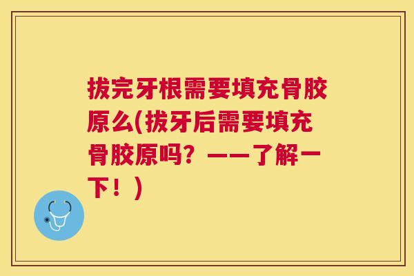 拔完牙根需要填充骨胶原么(拔牙后需要填充骨胶原吗？——了解一下！)