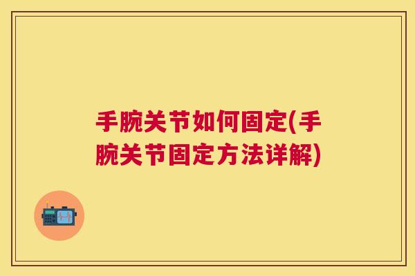 手腕关节如何固定(手腕关节固定方法详解)