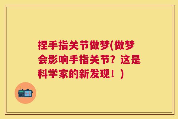 捏手指关节做梦(做梦会影响手指关节？这是科学家的新发现！)