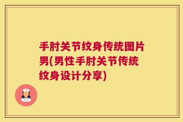 手肘关节纹身传统图片男(男性手肘关节传统纹身设计分享)