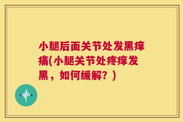 小腿后面关节处发黑痒痛(小腿关节处疼痒发黑，如何缓解？)