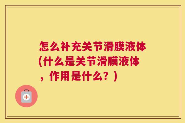 怎么补充关节滑膜液体(什么是关节滑膜液体，作用是什么？)