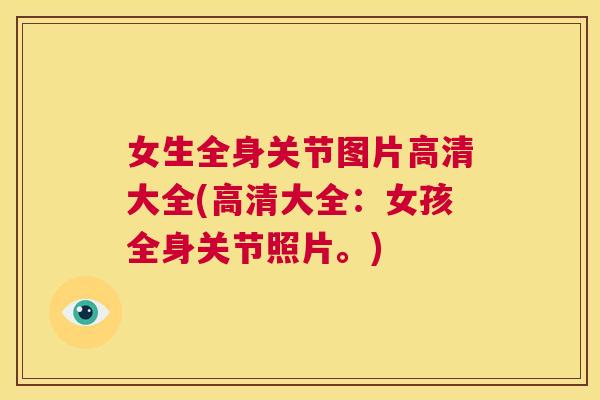 女生全身关节图片高清大全(高清大全：女孩全身关节照片。)