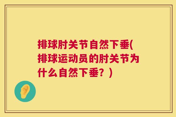 排球肘关节自然下垂(排球运动员的肘关节为什么自然下垂？)