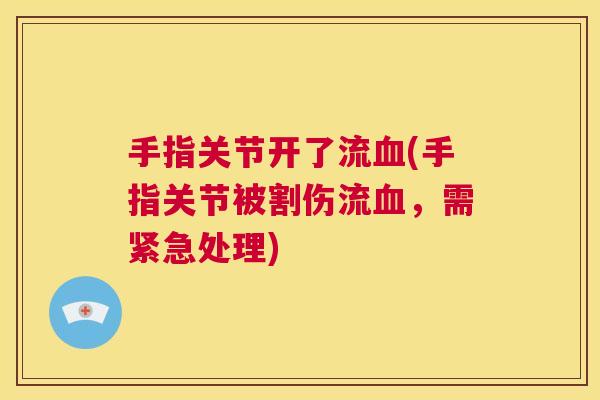 手指关节开了流血(手指关节被割伤流血，需紧急处理)