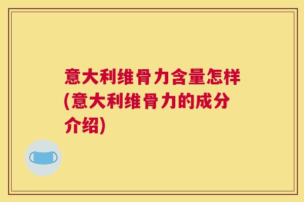 意大利维骨力含量怎样(意大利维骨力的成分介绍)