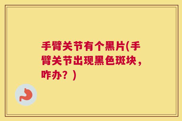 手臂关节有个黑片(手臂关节出现黑色斑块，咋办？)