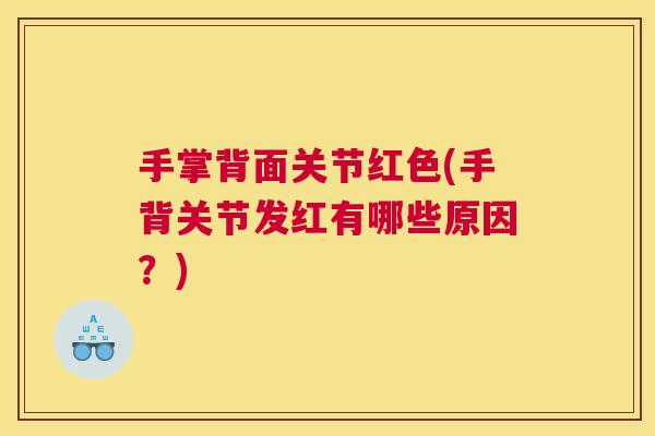 手掌背面关节红色(手背关节发红有哪些原因？)