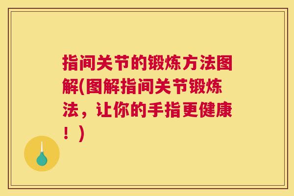 指间关节的锻炼方法图解(图解指间关节锻炼法，让你的手指更健康！)