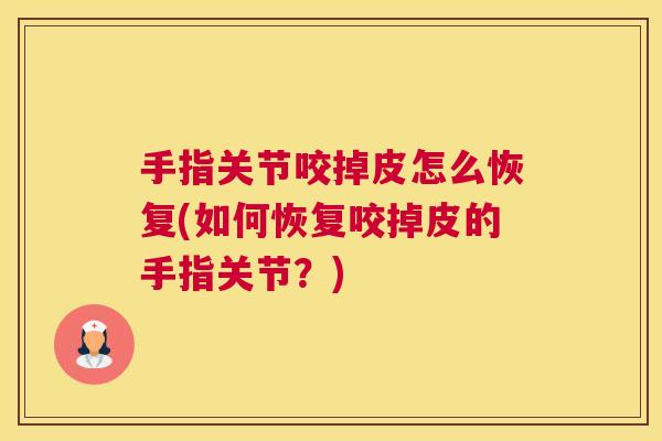 手指关节咬掉皮怎么恢复(如何恢复咬掉皮的手指关节？)