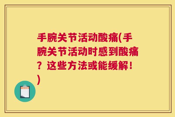 手腕关节活动酸痛(手腕关节活动时感到酸痛？这些方法或能缓解！)