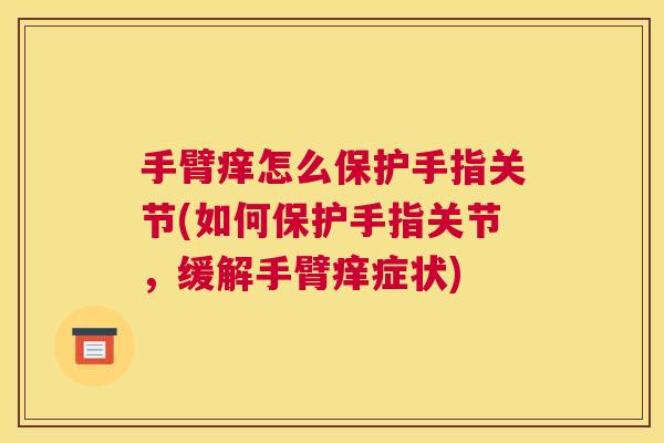 手臂痒怎么保护手指关节(如何保护手指关节，缓解手臂痒症状)