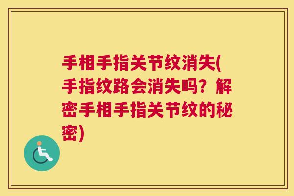 手相手指关节纹消失(手指纹路会消失吗？解密手相手指关节纹的秘密)