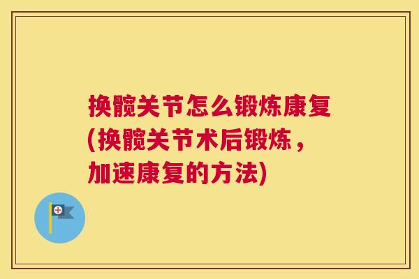 换髋关节怎么锻炼康复(换髋关节术后锻炼，加速康复的方法)