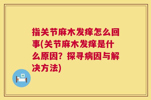 指关节麻木发痒怎么回事(关节麻木发痒是什么原因？探寻病因与解决方法)