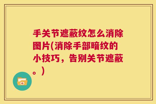 手关节遮蔽纹怎么消除图片(消除手部暗纹的小技巧，告别关节遮蔽。)