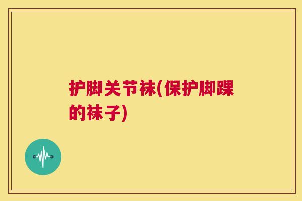护脚关节袜(保护脚踝的袜子)