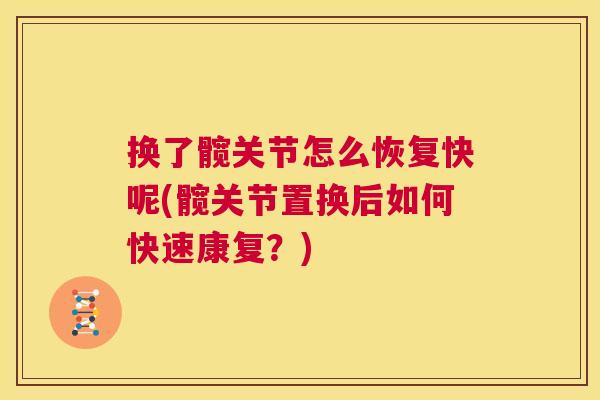 换了髋关节怎么恢复快呢(髋关节置换后如何快速康复？)