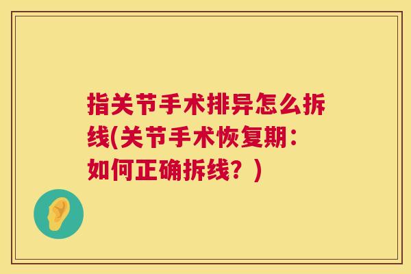 指关节手术排异怎么拆线(关节手术恢复期：如何正确拆线？)