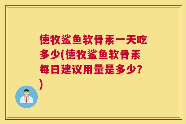 德牧鲨鱼软骨素一天吃多少(德牧鲨鱼软骨素每日建议用量是多少？)