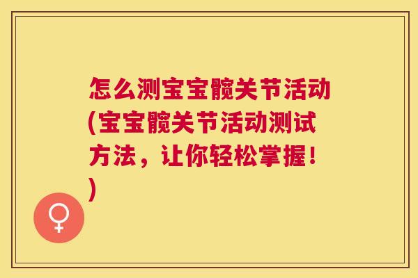 怎么测宝宝髋关节活动(宝宝髋关节活动测试方法，让你轻松掌握！)