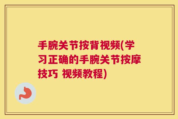 手腕关节按背视频(学习正确的手腕关节按摩技巧 视频教程)