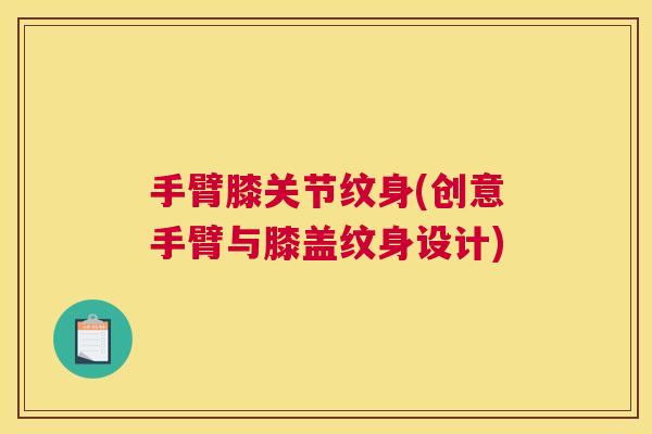 手臂膝关节纹身(创意手臂与膝盖纹身设计)