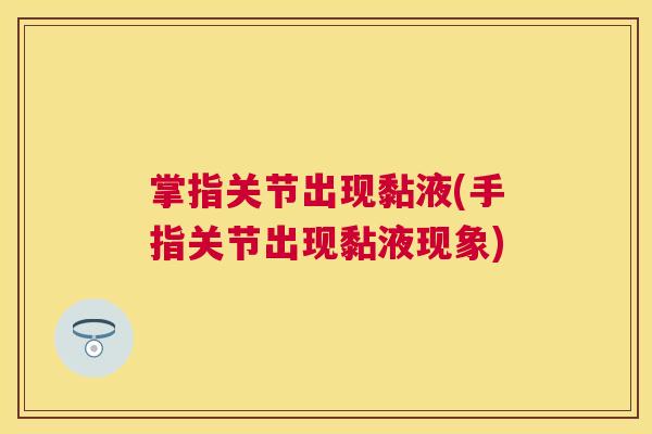 掌指关节出现黏液(手指关节出现黏液现象)