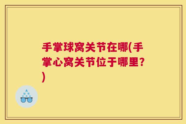 手掌球窝关节在哪(手掌心窝关节位于哪里？)