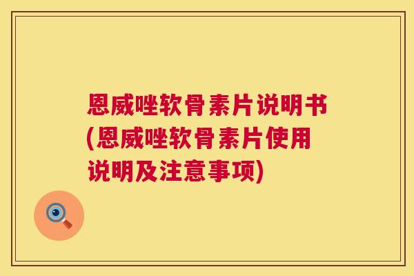 恩威唑软骨素片说明书(恩威唑软骨素片使用说明及注意事项)