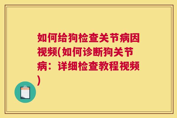 如何给狗检查关节病因视频(如何诊断狗关节病：详细检查教程视频)