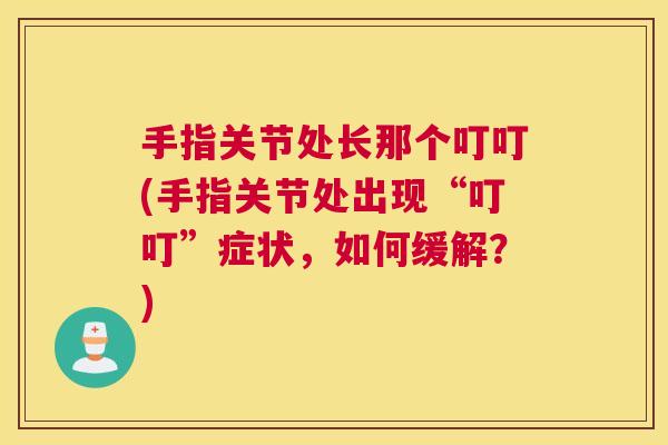 手指关节处长那个叮叮(手指关节处出现“叮叮”症状，如何缓解？)