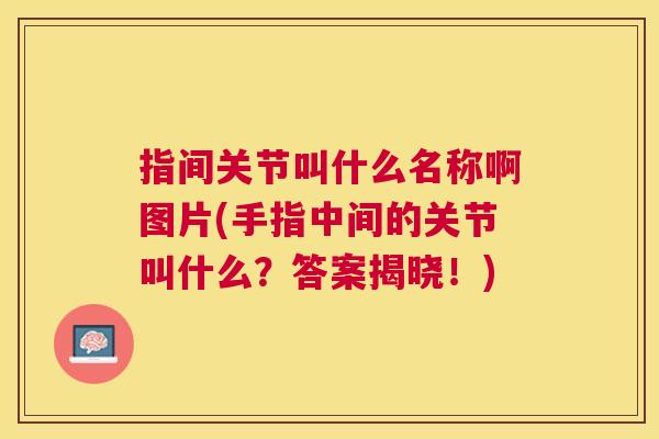 指间关节叫什么名称啊图片(手指中间的关节叫什么？答案揭晓！)