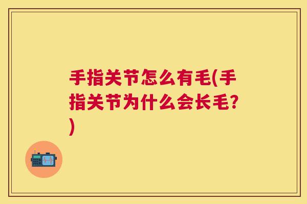 手指关节怎么有毛(手指关节为什么会长毛？)