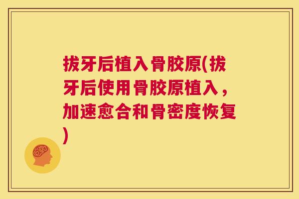 拔牙后植入骨胶原(拔牙后使用骨胶原植入，加速愈合和骨密度恢复)