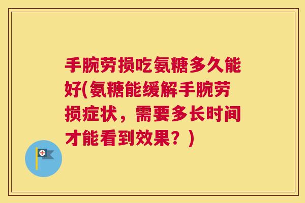 手腕劳损吃氨糖多久能好(氨糖能缓解手腕劳损症状，需要多长时间才能看到效果？)