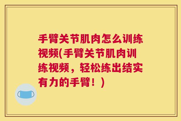 手臂关节肌肉怎么训练视频(手臂关节肌肉训练视频，轻松练出结实有力的手臂！)