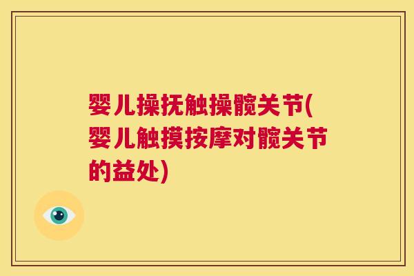 婴儿操抚触操髋关节(婴儿触摸按摩对髋关节的益处) 婴儿操抚触操髋关节(婴儿触摸按摩对髋关节的益处)