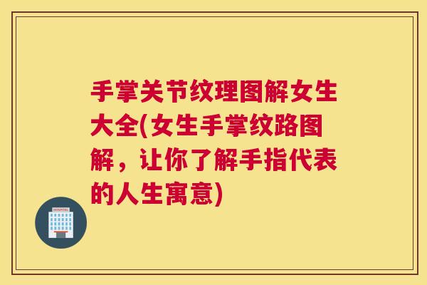 手掌关节纹理图解女生大全(女生手掌纹路图解，让你了解手指代表的人生寓意)
