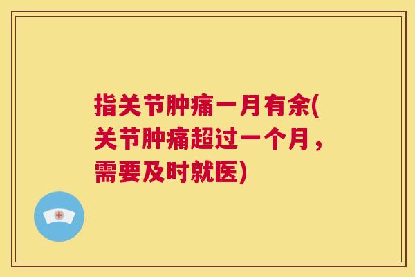 指关节肿痛一月有余(关节肿痛超过一个月，需要及时就医)