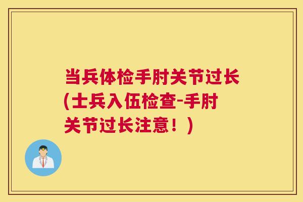 当兵体检手肘关节过长(士兵入伍检查-手肘关节过长注意！)