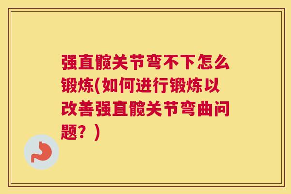 强直髋关节弯不下怎么锻炼(如何进行锻炼以改善强直髋关节弯曲问题?) 强直髋关节弯不下怎么锻炼(如何进行锻炼以改善强直髋关节弯曲问题?)