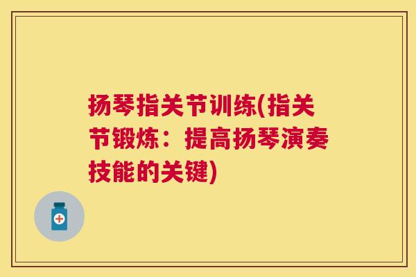 扬琴指关节训练(指关节锻炼：提高扬琴演奏技能的关键)