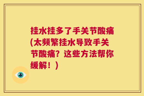 挂水挂多了手关节酸痛(太频繁挂水导致手关节酸痛？这些方法帮你缓解！)