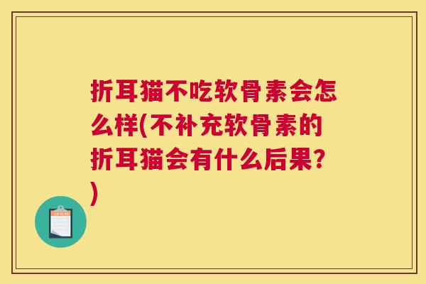 折耳猫不吃软骨素会怎么样(不补充软骨素的折耳猫会有什么后果？)